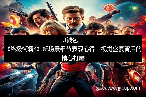 U钱包：《终极街霸4》新场景细节表现心得：视觉盛宴背后的精心打磨