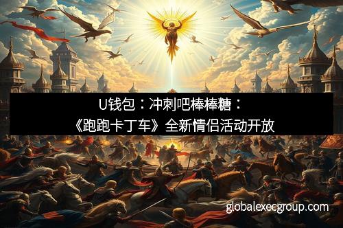U钱包：冲刺吧棒棒糖：《跑跑卡丁车》全新情侣活动开放